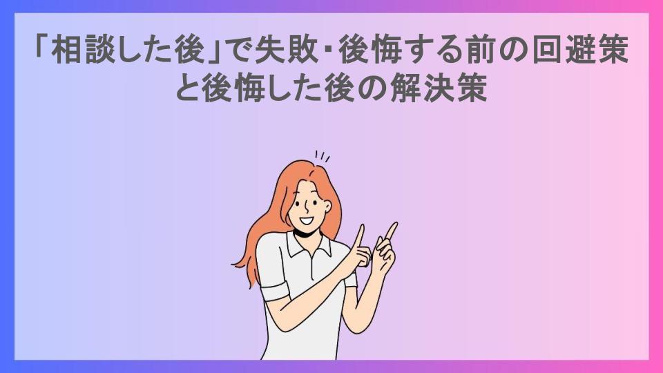 「相談した後」で失敗・後悔する前の回避策と後悔した後の解決策